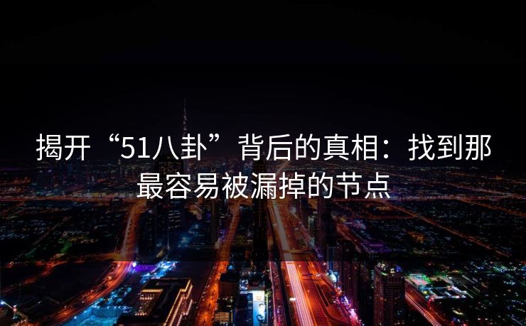 揭开“51八卦”背后的真相：找到那最容易被漏掉的节点